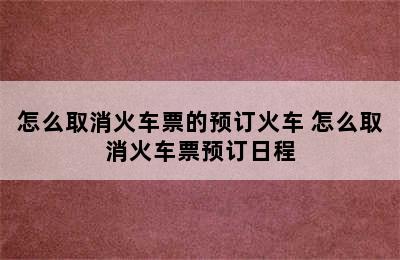 怎么取消火车票的预订火车 怎么取消火车票预订日程